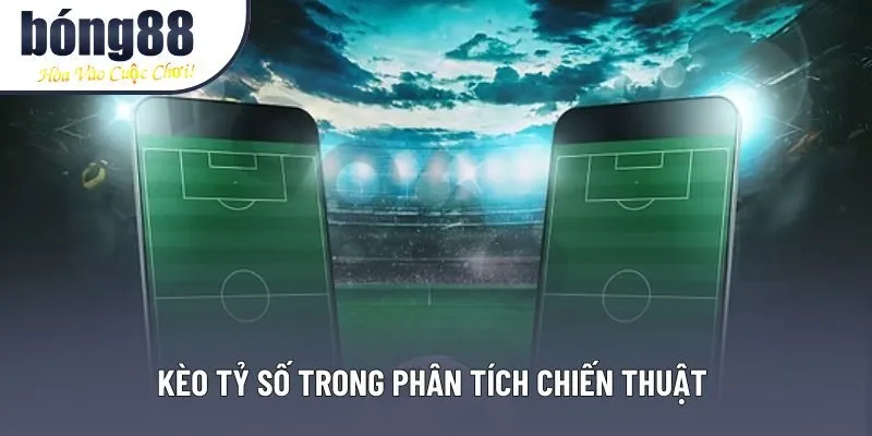 Kèo tỷ số trong phân tích chiến thuật